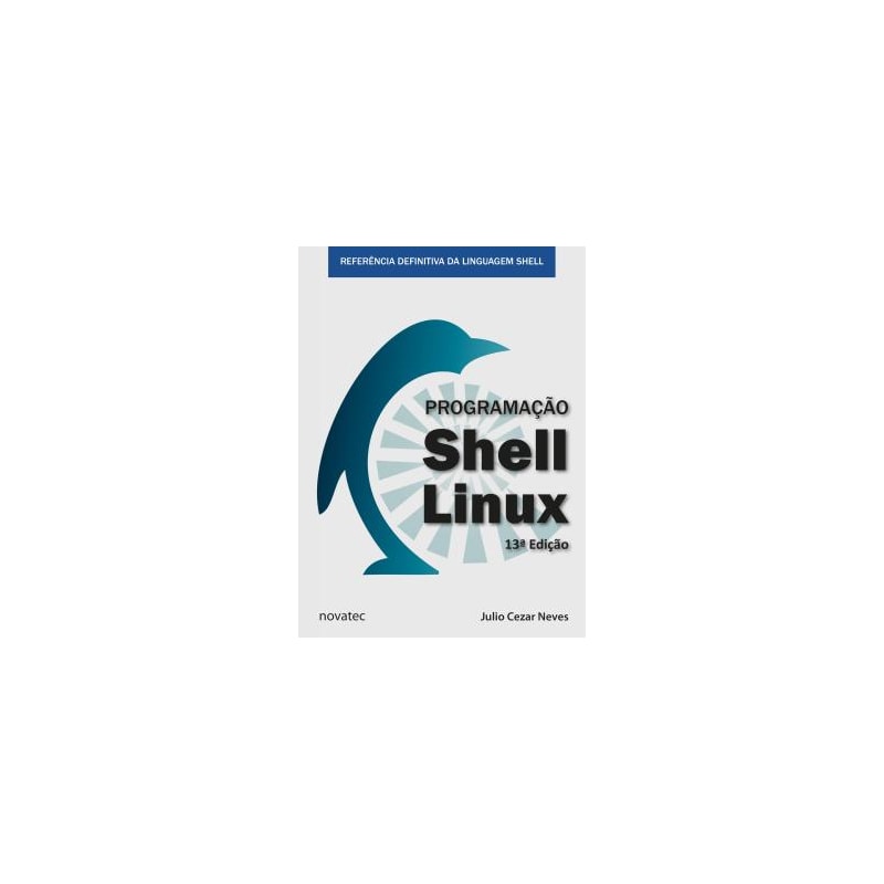 PROGRAMAÇÃO SHELL LINUX - REFERÊNCIA DEFINITIVA DA LINGUAGEM SHELL