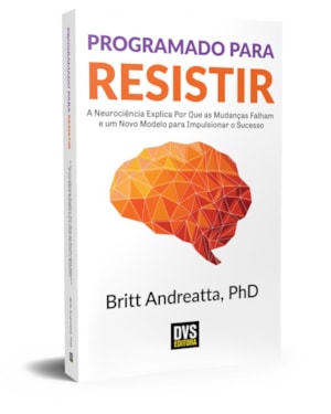PROGRAMADO PARA RESISTIR - A NEUROCIÊNCIA EXPLICA POR QUE AS MUDANÇAS FALHAM E UM NOVO MODELO PARA IMPULSIONAR O SUCESSO