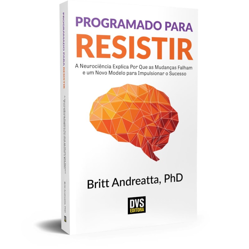 PROGRAMADO PARA RESISTIR - A NEUROCIÊNCIA EXPLICA POR QUE AS MUDANÇAS FALHAM E UM NOVO MODELO PARA IMPULSIONAR O SUCESSO