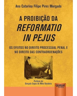 PROIBIÇÃO DA REFORMATIO IN PEJUS, A - OS EFEITOS NO DIREITO PROCESSUAL PENAL E NO DIREITO DAS CONTRAORDENAÇÕES - PREFÁCIO DE GONÇALO SOPAS DE MELO BANDEIRA