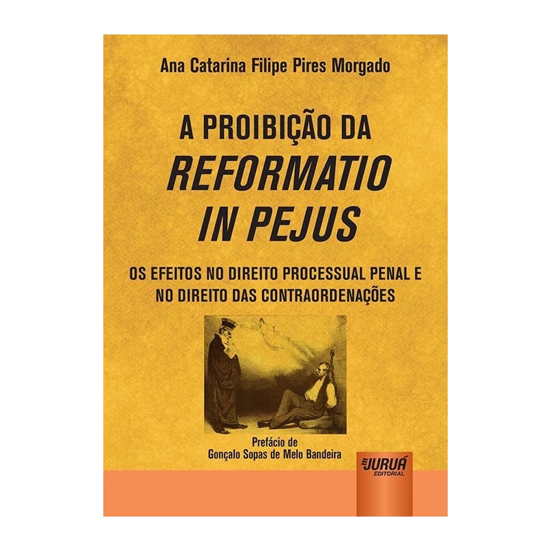 PROIBIÇÃO DA REFORMATIO IN PEJUS, A - OS EFEITOS NO DIREITO PROCESSUAL PENAL E NO DIREITO DAS CONTRAORDENAÇÕES - PREFÁCIO DE GONÇALO SOPAS DE MELO BANDEIRA