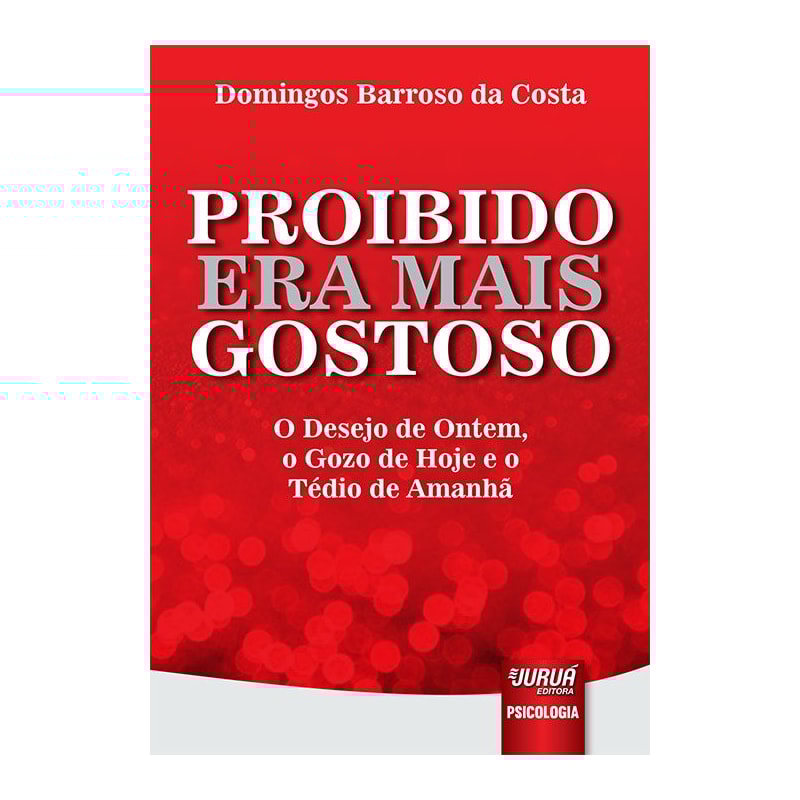 PROIBIDO ERA MAIS GOSTOSO - O DESEJO DE ONTEM, O GOZO DE HOJE E O TÉDIO DE AMANHÃ