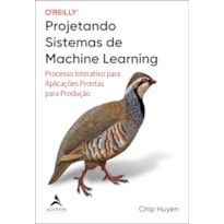 Projetando sistemas de machine learning: processo interativo para aplicações prontas para produção