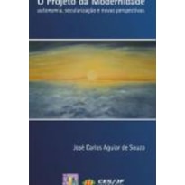 PROJETO DA MODERNIDADE, O - AUTONOMIA, SECULARIZACAO...