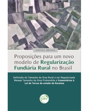 PROPOSIÇÕES PARA UM NOVO MODELO DE REGULARIZAÇÃO FUNDIÁRIA RURAL NO BRASIL: DEFINIÇÃO DO TAMANHO DA ÁREA RURAL A SER REGULARIZADA VERSUS TAMANHO DA ÁREA PRETENDIDA E COMENTÁRIOS À LEI DE TERRAS DO ESTADO DE RORAIMA