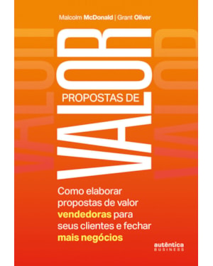 PROPOSTAS DE VALOR: COMO ELABORAR PROPOSTAS DE VALOR VENDEDORAS PARA SEUS CLIENTES E FECHAR MAIS NEGÓCIOS