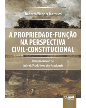 PROPRIEDADE-FUNÇÃO NA PERSPECTIVA CIVIL-CONSTITUCIONAL, A - DESAPROPRIAÇÃO DE IMÓVEIS PRODUTIVOS NÃO FUNCIONAIS