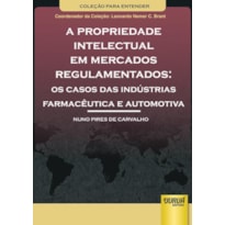 PROPRIEDADE INTELECTUAL EM MERCADOS REGULAMENTADOS, A - OS CASOS DAS INDÚSTRIAS FARMACÊUTICA E AUTOMOTIVA - COLEÇÃO PARA ENTENDER - COORDENADOR DA COLEÇÃO: LEONARDO NEMER C. BRANT