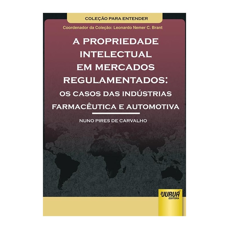 PROPRIEDADE INTELECTUAL EM MERCADOS REGULAMENTADOS, A - OS CASOS DAS INDÚSTRIAS FARMACÊUTICA E AUTOMOTIVA - COLEÇÃO PARA ENTENDER - COORDENADOR DA COLEÇÃO: LEONARDO NEMER C. BRANT