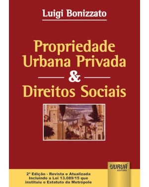 PROPRIEDADE URBANA PRIVADA & DIREITOS SOCIAIS - EDIÇÃO - REVISTA E ATUALIZADA INCLUINDO A LEI 13.089/15 QUE INSTITUIU O ESTATUTO DA METRÓPOLE