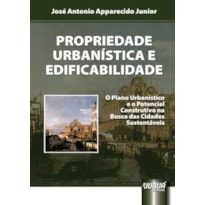 PROPRIEDADE URBANÍSTICA E EDIFICABILIDADE - O PLANO URBANÍSTICO E O POTENCIAL CONSTRUTIVO NA BUSCA DAS CIDADES SUSTENTÁVEIS