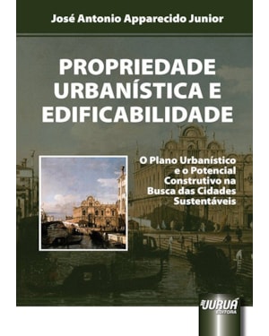 PROPRIEDADE URBANÍSTICA E EDIFICABILIDADE - O PLANO URBANÍSTICO E O POTENCIAL CONSTRUTIVO NA BUSCA DAS CIDADES SUSTENTÁVEIS