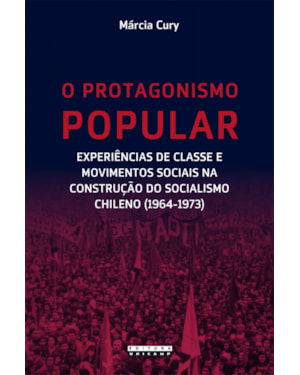 PROTAGONISMO POPULAR, O - EXPERIÊNCIAS DE CLASSE E MOVIMENTOS SOCIAIS NA CONSTRUÇÃO DO SOCIALISMO CHILENO (1964-1973)