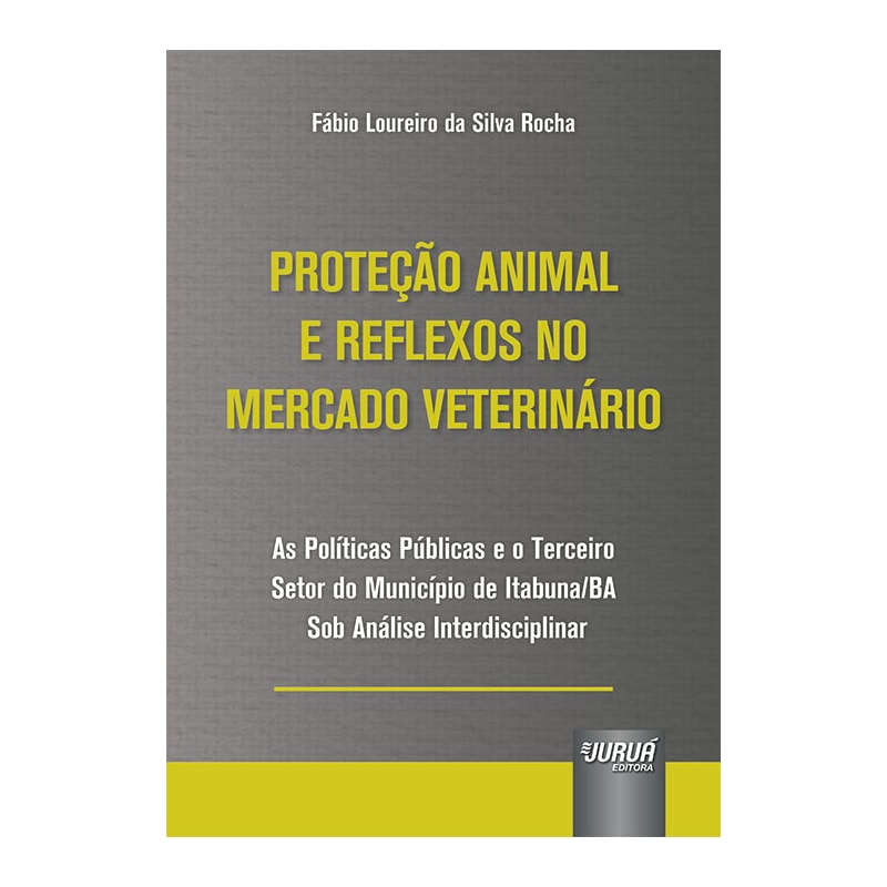 PROTEÇÃO ANIMAL E REFLEXOS NO MERCADO VETERINÁRIO - AS POLÍTICAS PÚBLICAS E O TERCEIRO SETOR DO MUNICÍPIO DE ITABUNA/BA SOB ANÁLISE INTERDISCIPLINAR