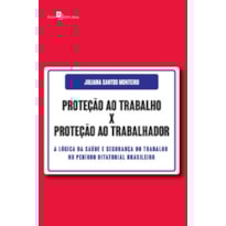 Proteção ao trabalho x Proteção ao trabalhador: a lógica da saúde e segurança do trabalho no período ditatorial brasileiro
