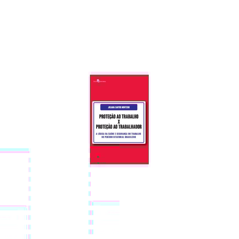 Proteção ao trabalho x Proteção ao trabalhador: a lógica da saúde e segurança do trabalho no período ditatorial brasileiro
