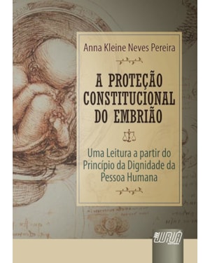 PROTEÇÃO CONSTITUCIONAL DO EMBRIÃO, A - UMA LEITURA A PARTIR DO PRINCÍPIO DA DIGNIDADE DA PESSOA HUMANA