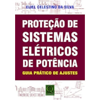 PROTEÇÃO DE SISTEMAS ELÉTRICOS DE POTÊNCIA - GUIA PRÁTICO DE AJUSTES