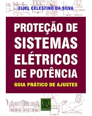 PROTEÇÃO DE SISTEMAS ELÉTRICOS DE POTÊNCIA - GUIA PRÁTICO DE AJUSTES