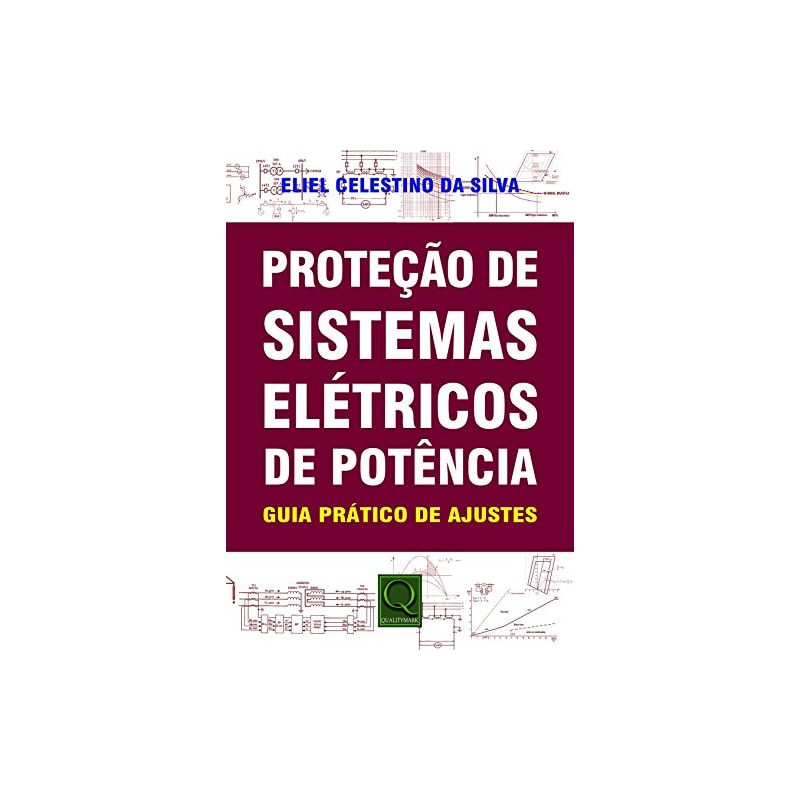 PROTEÇÃO DE SISTEMAS ELÉTRICOS DE POTÊNCIA - GUIA PRÁTICO DE AJUSTES