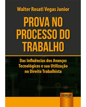 PROVA NO PROCESSO DO TRABALHO - DAS INFLUÊNCIAS DOS AVANÇOS TECNOLÓGICOS E SUA UTILIZAÇÃO NO DIREITO TRABALHISTA