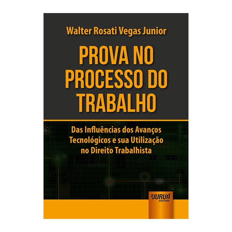 PROVA NO PROCESSO DO TRABALHO - DAS INFLUÊNCIAS DOS AVANÇOS TECNOLÓGICOS E SUA UTILIZAÇÃO NO DIREITO TRABALHISTA