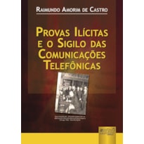 PROVAS ILÍCITAS E O SIGILO DAS COMUNICAÇÕES TELEFÔNICAS - 2ª EDIÇÃO - REVISTA E ATUALIZADA DE ACORDO COM AS LEIS 11.689/08, 11.690/08 E 11.719/08