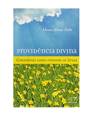 PROVIDENCIA DIVINA - CONSIDERAI COMO CRESCEM OS LIRIOS 