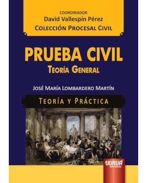 PRUEBA CIVIL - TEORÍA GENERAL - TEORÍA Y PRÁCTICA - COLECCIÓN PROCESAL CIVIL - COORDINADOR: DAVID VALLESPÍN PÉREZ