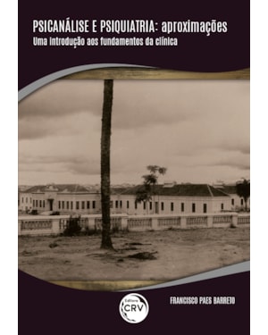 PSICANÁLISE E PSIQUIATRIA: APROXIMAÇÕES UMA INTRODUÇÃO AOS FUNDAMENTOS DA CLÍNICA