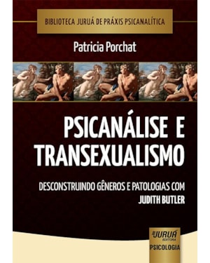 PSICANÁLISE E TRANSEXUALISMO - DESCONSTRUINDO GÊNEROS E PATOLOGIAS COM JUDITH BUTLER - BIBLIOTECA JURUÁ DE PRÁXIS PSICANALÍTICA