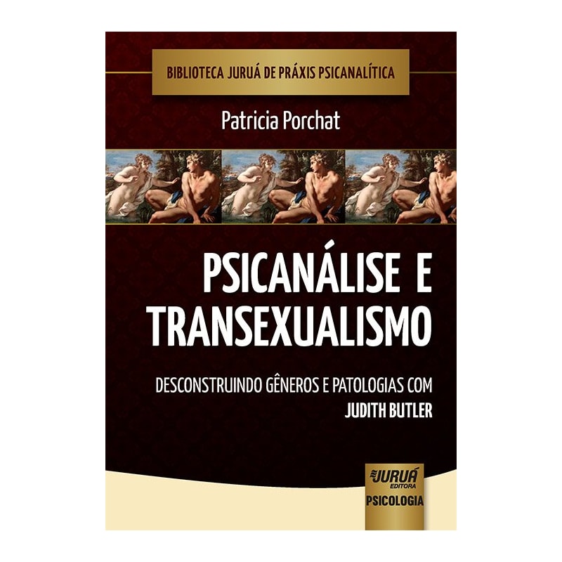 PSICANÁLISE E TRANSEXUALISMO - DESCONSTRUINDO GÊNEROS E PATOLOGIAS COM JUDITH BUTLER - BIBLIOTECA JURUÁ DE PRÁXIS PSICANALÍTICA