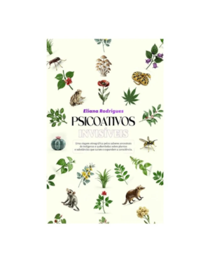 Psicoativos invisi´veis: uma viagem etnográfica das plantas e substanciais que curam e expandem a consciência através dos saberes ancestrais de indígenas e quilombolas