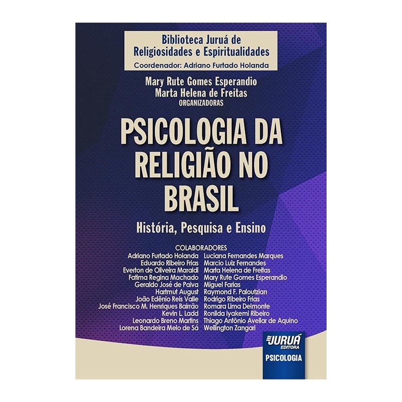 PSICOLOGIA DA RELIGIÃO NO BRASIL - HISTÓRIA, PESQUISA E ENSINO - BIBLIOTECA JURUÁ DE RELIGIOSIDADES E ESPIRITUALIDADES - COORDENADOR: ADRIANO FURTADO HOLANDA