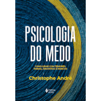 PSICOLOGIA DO MEDO: COMO LIDAR COM TEMORES, FOBIAS, ANGÚSTIAS E PÂNICOS