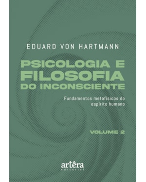 PSICOLOGIA E FILOSOFIA DO INCONSCIENTE: FUNDAMENTOS METAFÍSICOS DO ESPÍRITO HUMANO - VOLUME 2