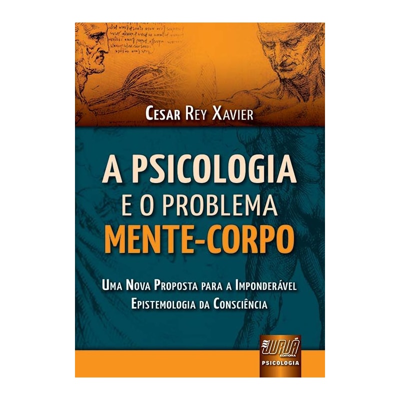 PSICOLOGIA E O PROBLEMA MENTE-CORPO, A - UMA NOVA PROPOSTA PARA A IMPONDERÁVEL EPISTEMOLOGIA DA CONSCIÊNCIA