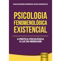 PSICOLOGIA FENOMENOLÓGICA EXISTENCIAL - A PRÁTICA PSICOLÓGICA À LUZ DE HEIDEGGER
