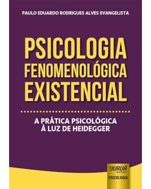 PSICOLOGIA FENOMENOLÓGICA EXISTENCIAL - A PRÁTICA PSICOLÓGICA À LUZ DE HEIDEGGER
