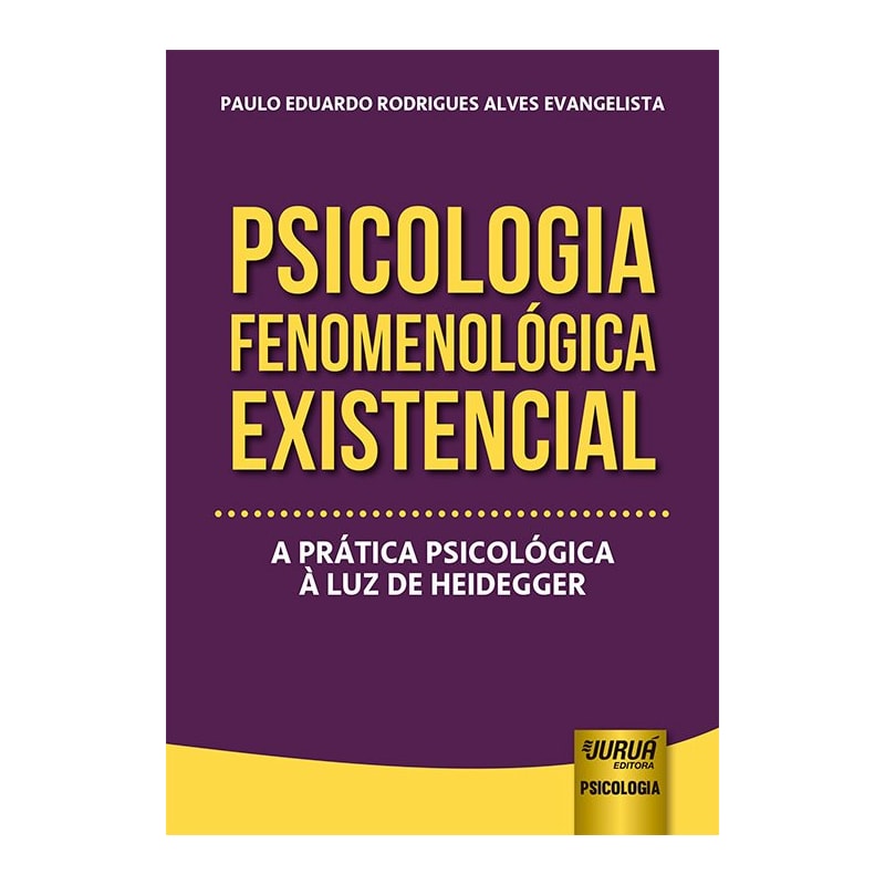PSICOLOGIA FENOMENOLÓGICA EXISTENCIAL - A PRÁTICA PSICOLÓGICA À LUZ DE HEIDEGGER