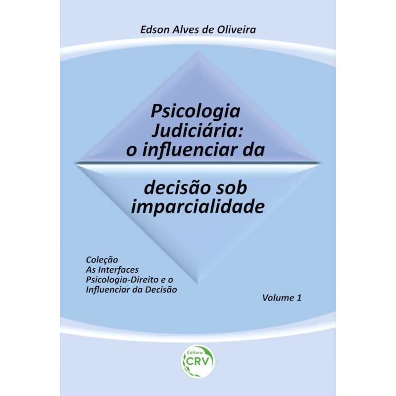 PSICOLOGIA JUDICIÁRIA: O INFLUENCIAR DA DECISÃO SOB IMPARCIALIDADE COLEÇÃO: AS INTERFACES PSICOLOGIA-DIREITO E O INFLUENCIAR DA DECISÃO - VOLUME 1