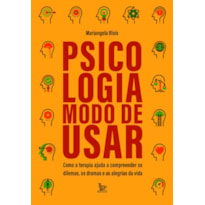 PSICOLOGIA: MODO DE USAR: COMO A TERAPIA AJUDA A COMPREENDER OS DILEMAS, OS DRAMAS E AS ALEGRIAS DA VIDA