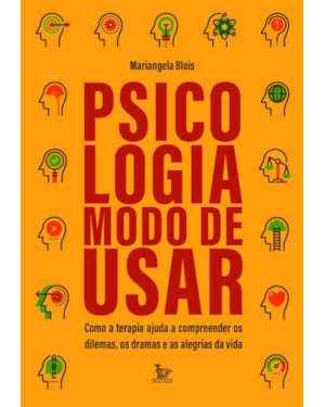 PSICOLOGIA: MODO DE USAR: COMO A TERAPIA AJUDA A COMPREENDER OS DILEMAS, OS DRAMAS E AS ALEGRIAS DA VIDA