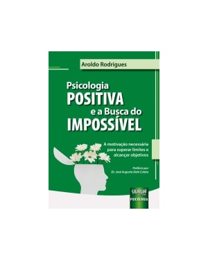 PSICOLOGIA POSITIVA E A BUSCA DO IMPOSSÍVEL - A MOTIVAÇÃO NECESSÁRIA PARA SUPERAR LIMITES E ALCANÇAR OBJETIVOS