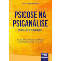 PSICOSE NA PSICANÁLISE - ESCOLHA OU DETERMINAÇÃO? - DA ESCOLHA DA NEUROSE EM FREUD AOS MODOS DE GOZO EM LACAN