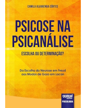 PSICOSE NA PSICANÁLISE - ESCOLHA OU DETERMINAÇÃO? - DA ESCOLHA DA NEUROSE EM FREUD AOS MODOS DE GOZO EM LACAN