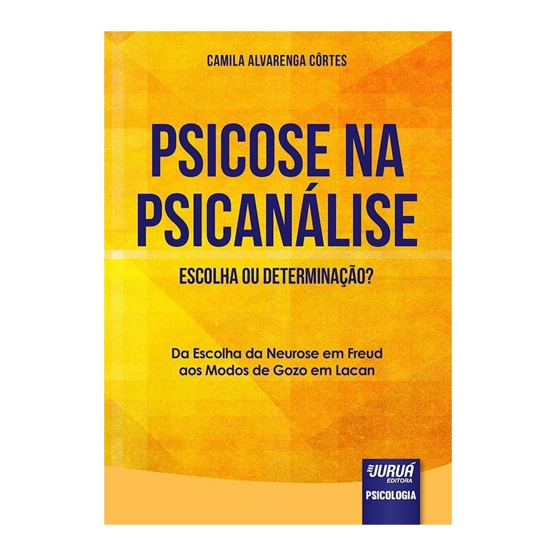 PSICOSE NA PSICANÁLISE - ESCOLHA OU DETERMINAÇÃO? - DA ESCOLHA DA NEUROSE EM FREUD AOS MODOS DE GOZO EM LACAN