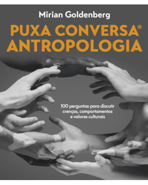 PUXA CONVERSA ANTROPOLOGIA: 100 PERGUNTAS PARA DISCUTIR CRENÇAS, COMPORTAMENTOS E VALORES CULTURAIS