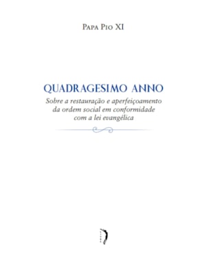 QUADRAGESIMO ANNO - SOBRE A RESTAURAÇÃO E APERFEIÇOAMENTO DA ORDEM SOCIAL EM CONFORMIDADE COM A LEI EVANGÉLICA