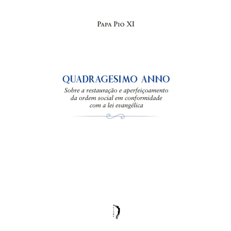 QUADRAGESIMO ANNO - SOBRE A RESTAURAÇÃO E APERFEIÇOAMENTO DA ORDEM SOCIAL EM CONFORMIDADE COM A LEI EVANGÉLICA